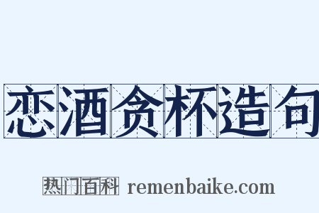 恋酒贪杯造句是什么意思的图片
